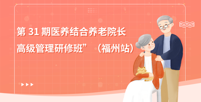 第 31 期医养结合养老院长高级管理研修班”（福州站）与 2024 海峡两岸老博会同期举行